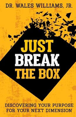 Just Break the Box: Discovering Your Purpose for your Next Dimension by Williams Jr, Wales
