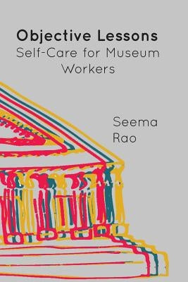 Objective Lessons: Self Care for Museum Professions by Rao, Seema