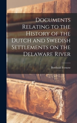 Documents Relating to the History of the Dutch and Swedish Settlements on the Delaware River [microform] by Fernow, Berthold 1837-1908