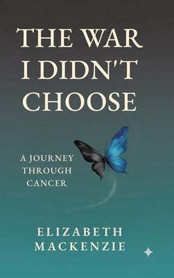 The War I Didn't Choose: A Journey Through Cancer by MacKenzie, Elizabeth