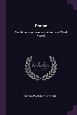 Praise: Meditations in the one Hundred and Third Psalm by Pearse, Mark Guy