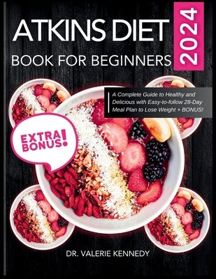 Atkins Diet Book for Beginners 2024: A Complete Guide to Healthy and Delicious Recipes with Easy-to-Follow 28-Day Meal Plan to Lose Weight + BONUS! by Kennedy, Valerie