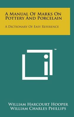 A Manual of Marks on Pottery and Porcelain: A Dictionary of Easy Reference by Hooper, William Harcourt