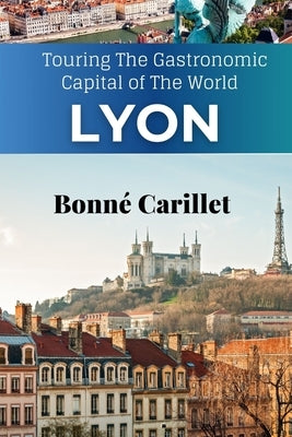 The New Lyon Travel Guide: Touring The Gastronomic Capital of The World by Carillet, Bonné