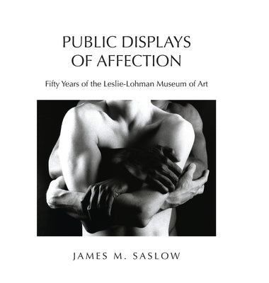 Public Displays of Affection: Fifty Years of the Leslie-Lohman Museum of Art by Saslow, James M.