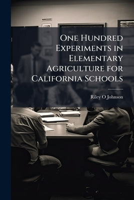 One Hundred Experiments in Elementary Agriculture for California Schools by Johnson, Riley O.