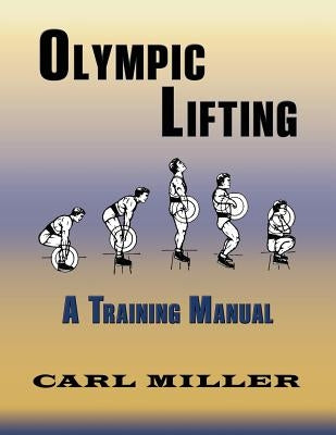 Olympic Lifting: A Training Manual by Miller, Carl