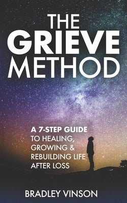 The GRIEVE Method: 7 Practical Steps for Grievers to Heal, Grow and Rebuild Their Lives by Vinson, Bradley