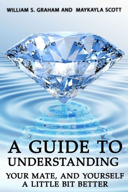 A Guide To Understanding Your Mate, And Yourself A Little Bit Better by Graham, William S.