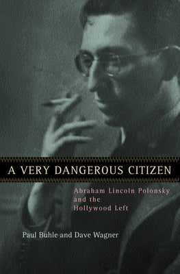A Very Dangerous Citizen: Abraham Lincoln Polonsky and the Hollywood Left by Buhle, Paul