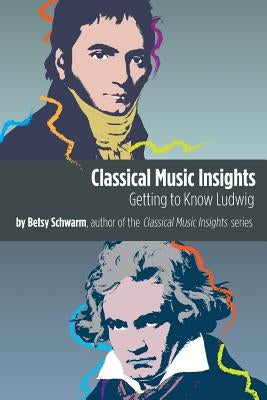Classical Music Insights: Getting to Know Ludwig by Schwarm, Betsy