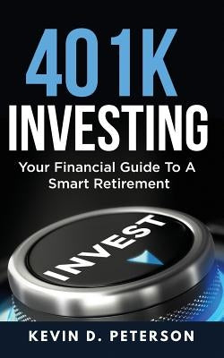 401k Investing: Your Financial Guide To A Smart Retirement by Peterson, Kevin D.