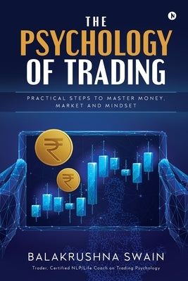 The Psychology of Trading: Practical Steps to Master Money, Market and Mindset by Balakrushna Swain