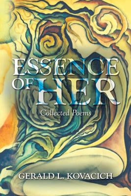 Essence of Her: Collected Poems by Kovacich, Gerald L.