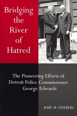 Bridging the River of Hatred: The Pioneering Efforts of Detroit Police Commissioner George Edwards by Stolberg, Mary M.