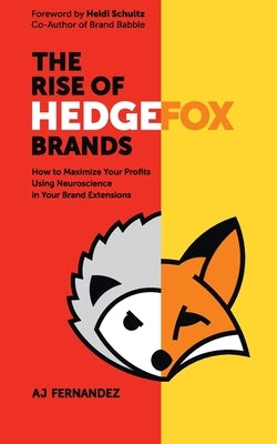 The Rise of Hedgefox Brands: How to Maximize Your Profits Using Neuroscience in Your Brand Extensions by Fernandez, Aj