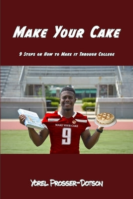 Make Your Cake: 9 Steps On How to Make it Through College by Prosser-Dotson, Yorel