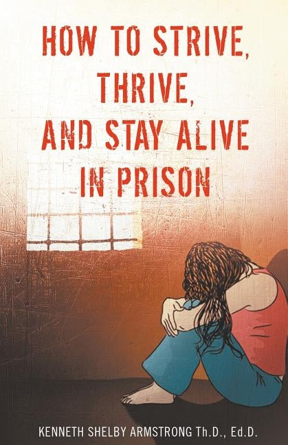 How to Strive, Thrive, and Stay Alive in Prison by Armstrong, Kenneth Shelby
