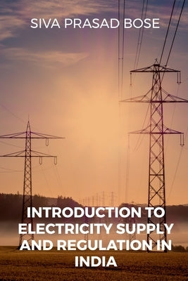 Introduction to Electricity Supply and Regulation in India by Prasad, Siva