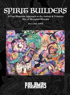 Spirit Builders: A Free Illuminist Approach to the Antient & Primitive Rite of Memphis+Misraïm, Volume One by Palamas