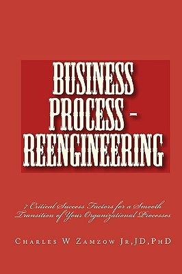 Business Process - Reengineering: 7 Critical Success Factors for a Smooth Transition of Your Organizational Processes by Zamzow Jr, Jd Charles W.