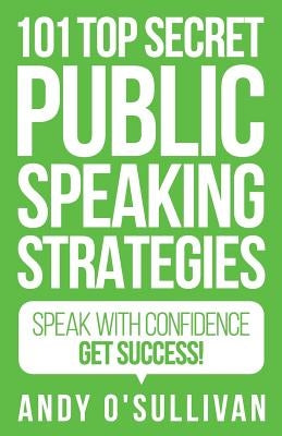 101 Top Secret Public Speaking Strategies: Speak with Confidence - Get Success! by O'Sullivan, Andy