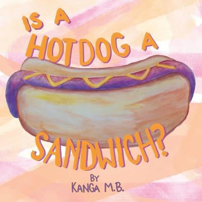 Is a Hot Dog a Sandwich? by B, Kanga M.