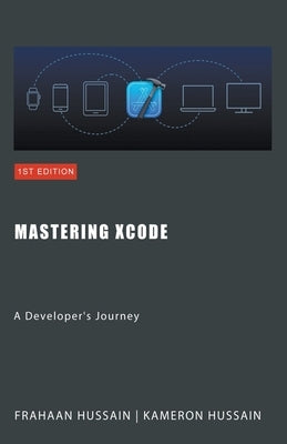 Mastering Xcode: A Developer's Journey by Hussain, Kameron