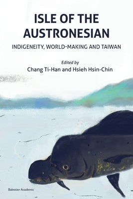 Isle of the Austronesian: Indigeneity, World-Making and Taiwan by Ti-Han, Chang