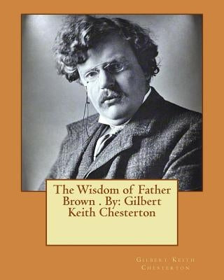 The Wisdom of Father Brown . By: Gilbert Keith Chesterton by Chesterton, G. K.