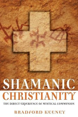 Shamanic Christianity: The Direct Experience of Mystical Communion by Keeney, Bradford