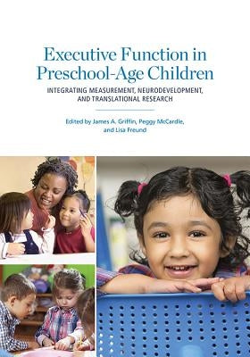 Executive Function in Preschool-Age Children: Integrating Measurement, Neurodevelopment, and Translational Research by Griffin, James A.