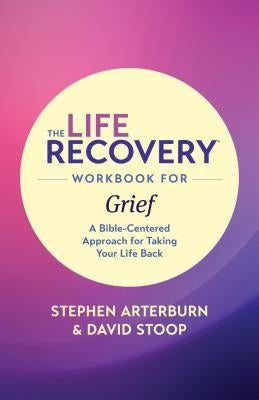 The Life Recovery Workbook for Grief: A Bible-Centered Approach for Taking Your Life Back by Ed Stephen Arterburn M.