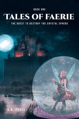 Tales of Faerie: Book One: The Quest to Destroy the Crystal Sphere by Hoacs, A. W.