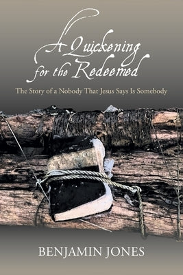 A Quickening for the Redeemed: The Story of a Nobody That Jesus Says Is Somebody by Jones, Benjamin