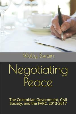 Negotiating Peace: The Colombian Government, Civil Society, and the Farc, 2013-2017 by Mejia, Ana Cristina