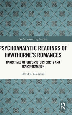 Psychoanalytic Readings of Hawthorne's Romances: Narratives of Unconscious Crisis and Transformation by Diamond, David B.