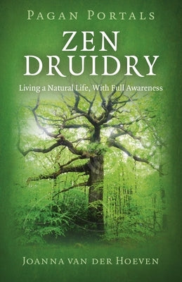 Zen Druidry: Living a Natural Life, with Full Awareness by Hoeven, Joanna Van Der