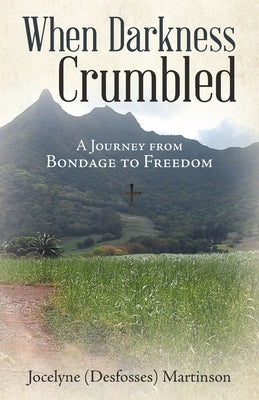 When Darkness Crumbled: A Journey from Bondage to Freedom by Martinson, Jocelyne (Desfosses)