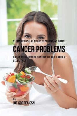 51 Superfood Salad Recipes to Prevent and Reduce Cancer Problems: Boost Your Immune System to Kill Cancer Cells Fast by Correa, Joe