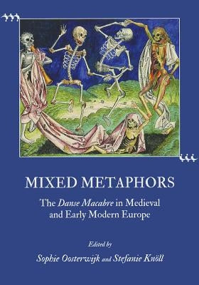 Mixed Metaphors: The Danse Macabre in Medieval and Early Modern Europe by Knöll Stefanie