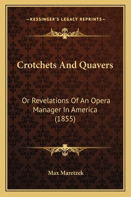 Crotchets And Quavers: Or Revelations Of An Opera Manager In America (1855) by Maretzek, Max