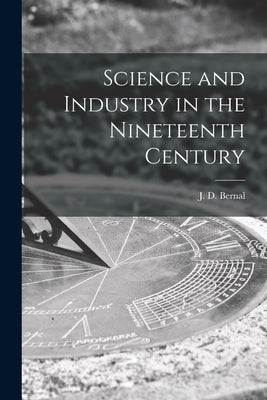Science and Industry in the Nineteenth Century by Bernal, J. D. (John Desmond) 1901-