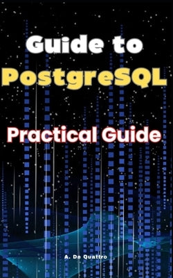 Guide to PostgreSQL: Practical Guide by de Quattro, A.