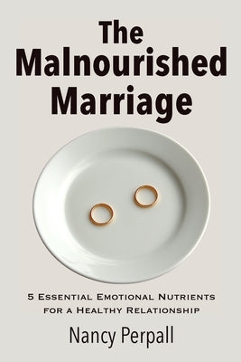 The Malnourished Marriage: 5 Essential Emotional Nutrients for a Healthy Relationship by Perpall, Nancy
