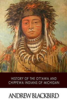 History of the Ottawa and Chippewa Indians of Michigan by Blackbird, Andrew