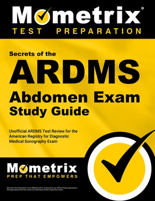 ARDMS Abdomen Exam Secrets Study Guide: Unofficial ARDMS Test Review for the American Registry for Diagnostic Medical Sonography Exam by Mometrix Sonography Registration Test Te