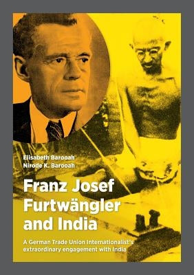 Franz Josef Furtwängler and India: A German Trade Union Internationalist's extraordinary engagement with India by Barooah, Elisabeth