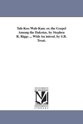 Tah-Koo Wah-Kan; or, the Gospel Among the Dakotas. by Stephen R. Riggs ... With An introd. by S.B. Treat. by Riggs, Stephen Return