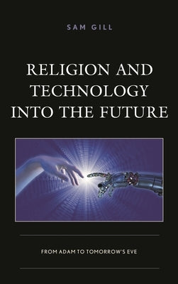 Religion and Technology into the Future: From Adam to Tomorrow's Eve by Gill, Sam